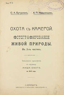 Бутурлин С.А., Ивашенцов А. П. Охота с камерой. Фотографирование живой природы. В 2 ч. СПб.: Тип. В.Я. Мильштейна, [1912].
